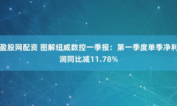 盈股网配资 图解纽威数控一季报：第一季度单季净利润同比减11.78%