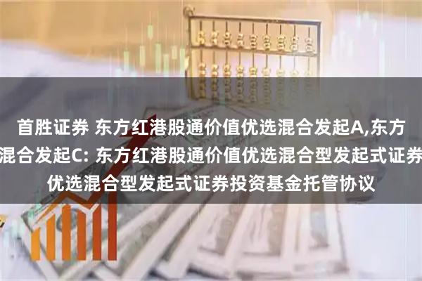 首胜证券 东方红港股通价值优选混合发起A,东方红港股通价值优选混合发起C: 东方红港股通价值优选混合型发起式证券投资基金托管协议