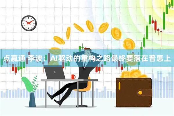 点赢通 李波：AI驱动的重构之路最终要落在普惠上