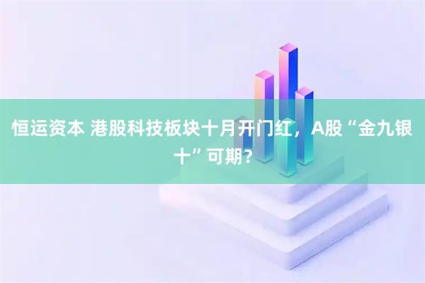 恒运资本 港股科技板块十月开门红，A股“金九银十”可期？