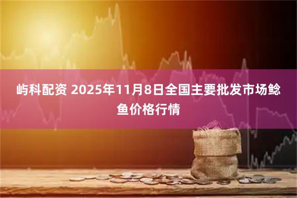 屿科配资 2025年11月8日全国主要批发市场鲶鱼价格行情