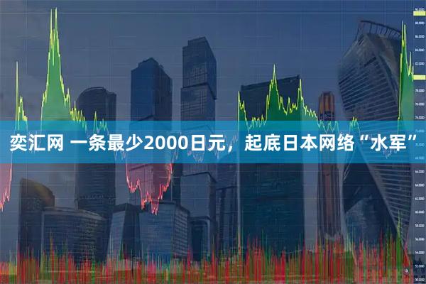 奕汇网 一条最少2000日元，起底日本网络“水军”