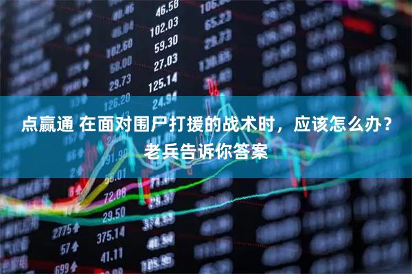点赢通 在面对围尸打援的战术时，应该怎么办？老兵告诉你答案