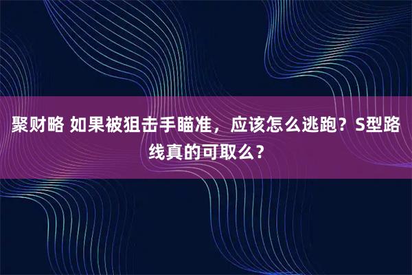 聚财略 如果被狙击手瞄准，应该怎么逃跑？S型路线真的可取么？