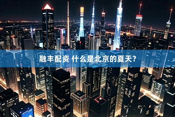 融丰配资 什么是北京的夏天？
