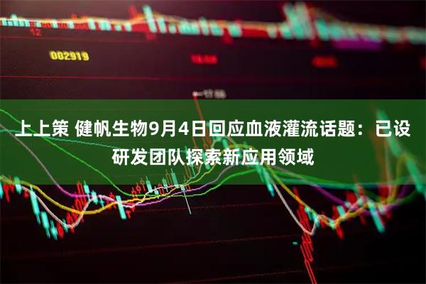 上上策 健帆生物9月4日回应血液灌流话题：已设研发团队探索新应用领域